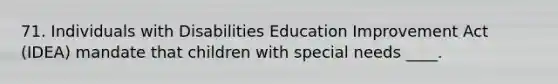 71. Individuals with Disabilities Education Improvement Act (IDEA) mandate that children with special needs ____.