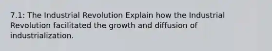 7.1: The Industrial Revolution Explain how the Industrial Revolution facilitated the growth and diffusion of industrialization.