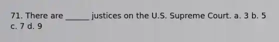 71. There are ______ justices on the U.S. Supreme Court. a. 3 b. 5 c. 7 d. 9