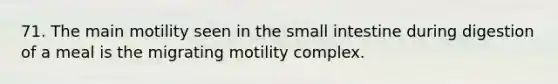 71. The main motility seen in <a href='https://www.questionai.com/knowledge/kt623fh5xn-the-small-intestine' class='anchor-knowledge'>the small intestine</a> during digestion of a meal is the migrating motility complex.