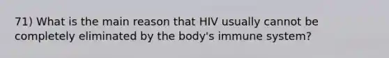 71) What is the main reason that HIV usually cannot be completely eliminated by the body's immune system?