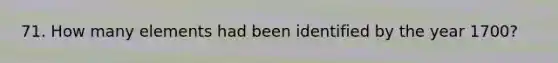 71. How many elements had been identified by the year 1700?