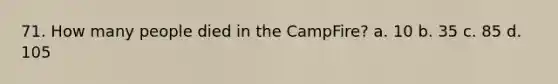 71. How many people died in the CampFire? a. 10 b. 35 c. 85 d. 105