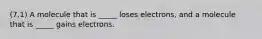 (7.1) A molecule that is _____ loses electrons, and a molecule that is _____ gains electrons.