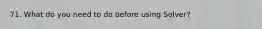 71. What do you need to do before using Solver?