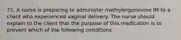 71. A nurse is preparing to administer methylergonovine IM to a client who experienced vaginal delivery. The nurse should explain to the client that the purpose of this medication is to prevent which of the following conditions