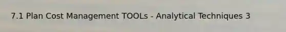 7.1 Plan Cost Management TOOLs - Analytical Techniques 3