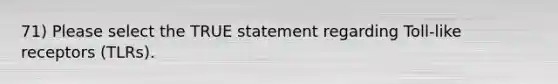 71) Please select the TRUE statement regarding Toll-like receptors (TLRs).