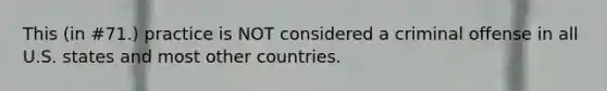 This (in #71.) practice is NOT considered a criminal offense in all U.S. states and most other countries.