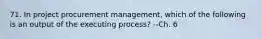 71. In project procurement management, which of the following is an output of the executing process? --Ch. 6