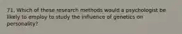 71. Which of these research methods would a psychologist be likely to employ to study the influence of genetics on personality?