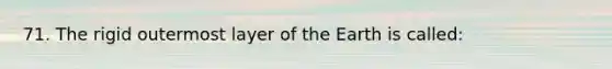 71. The rigid outermost layer of the Earth is called: