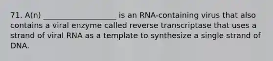 71. A(n) ___________________ is an RNA-containing virus that also contains a viral enzyme called reverse transcriptase that uses a strand of viral RNA as a template to synthesize a single strand of DNA.