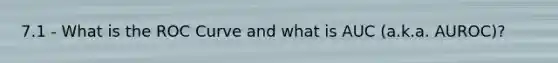 7.1 - What is the ROC Curve and what is AUC (a.k.a. AUROC)?