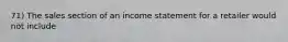 71) The sales section of an income statement for a retailer would not include