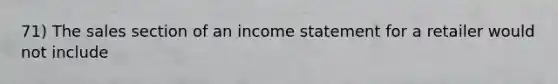 71) The sales section of an income statement for a retailer would not include