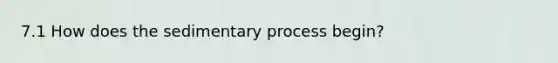 7.1 How does the sedimentary process begin?