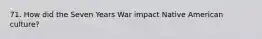 71. How did the Seven Years War impact Native American culture?