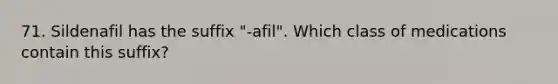 71. Sildenafil has the suffix "-afil". Which class of medications contain this suffix?