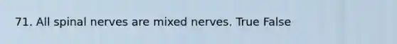 71. All spinal nerves are mixed nerves. True False