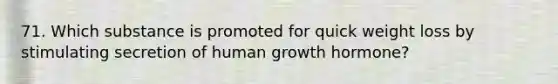 71. Which substance is promoted for quick weight loss by stimulating secretion of human growth hormone?