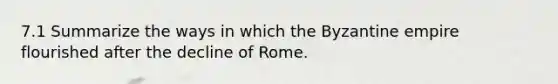 7.1 Summarize the ways in which the Byzantine empire flourished after the decline of Rome.