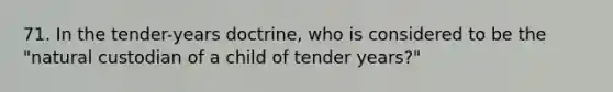 71. In the tender-years doctrine, who is considered to be the "natural custodian of a child of tender years?"