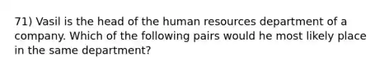 71) Vasil is the head of the human resources department of a company. Which of the following pairs would he most likely place in the same department?