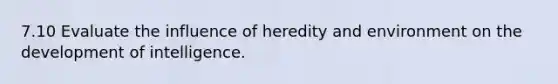 7.10 Evaluate the influence of heredity and environment on the development of intelligence.