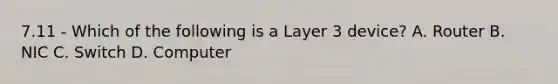 7.11 - Which of the following is a Layer 3 device? A. Router B. NIC C. Switch D. Computer