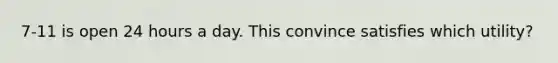 7-11 is open 24 hours a day. This convince satisfies which utility?