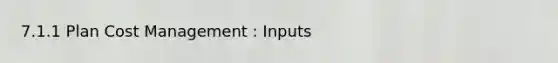 7.1.1 Plan Cost Management : Inputs