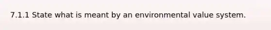 7.1.1 State what is meant by an environmental value system.