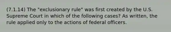 (7.1.14) The "exclusionary rule" was first created by the U.S. Supreme Court in which of the following cases? As written, the rule applied only to the actions of federal officers.