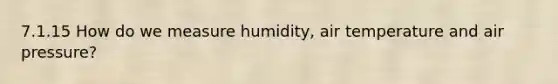 7.1.15 How do we measure humidity, air temperature and air pressure?