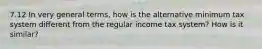 7.12 In very general terms, how is the alternative minimum tax system different from the regular income tax system? How is it similar?