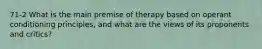 71-2 What is the main premise of therapy based on operant conditioning principles, and what are the views of its proponents and critics?