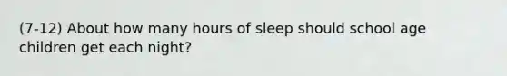 (7-12) About how many hours of sleep should school age children get each night?