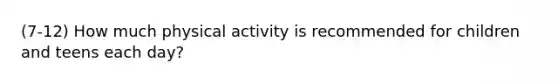 (7-12) How much physical activity is recommended for children and teens each day?