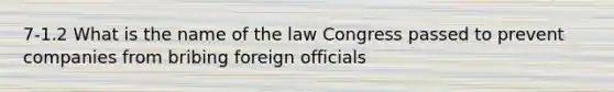 7-1.2 What is the name of the law Congress passed to prevent companies from bribing foreign officials