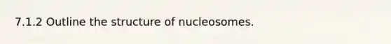 7.1.2 Outline the structure of nucleosomes.