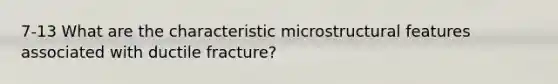 7-13 What are the characteristic microstructural features associated with ductile fracture?