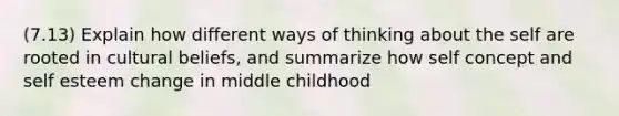 (7.13) Explain how different ways of thinking about the self are rooted in cultural beliefs, and summarize how self concept and self esteem change in middle childhood