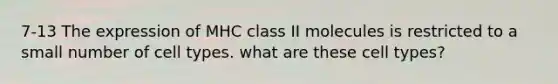 7-13 The expression of MHC class II molecules is restricted to a small number of cell types. what are these cell types?