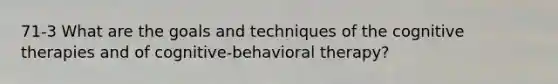 71-3 What are the goals and techniques of the cognitive therapies and of cognitive-behavioral therapy?