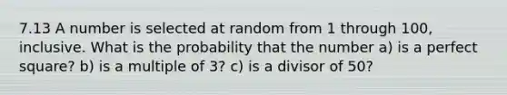 7.13 A number is selected at random from 1 through 100, inclusive. What is the probability that the number a) is a perfect square? b) is a multiple of 3? c) is a divisor of 50?