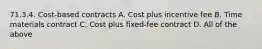 71.3.4. Cost-based contracts A. Cost plus incentive fee B. Time materials contract C. Cost plus fixed-fee contract D. All of the above