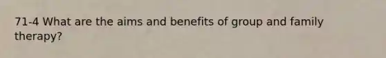 71-4 What are the aims and benefits of group and family therapy?