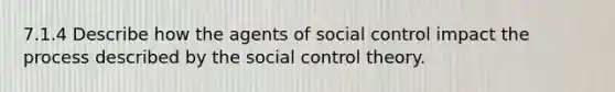 7.1.4 Describe how the agents of social control impact the process described by the social control theory.