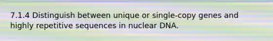 7.1.4 Distinguish between unique or single-copy genes and highly repetitive sequences in nuclear DNA.